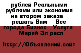 120 рублей Реальными рублями или экономия на втором заказе – решать Вам! - Все города Бизнес » Услуги   . Марий Эл респ.